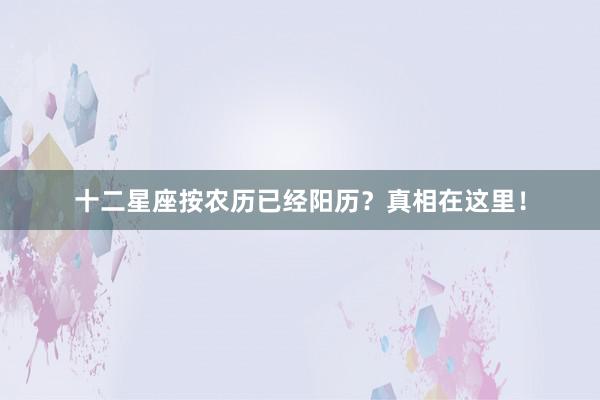 十二星座按农历已经阳历？真相在这里！