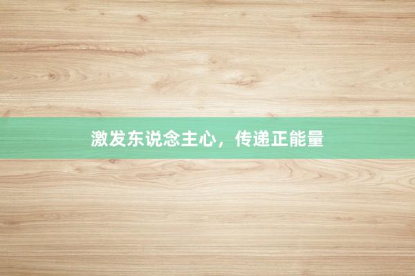 激发东说念主心，传递正能量