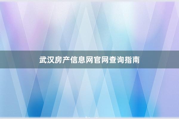 武汉房产信息网官网查询指南